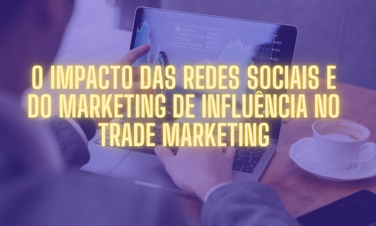 O impacto das redes sociais e do marketing de influência no Trade Marketing