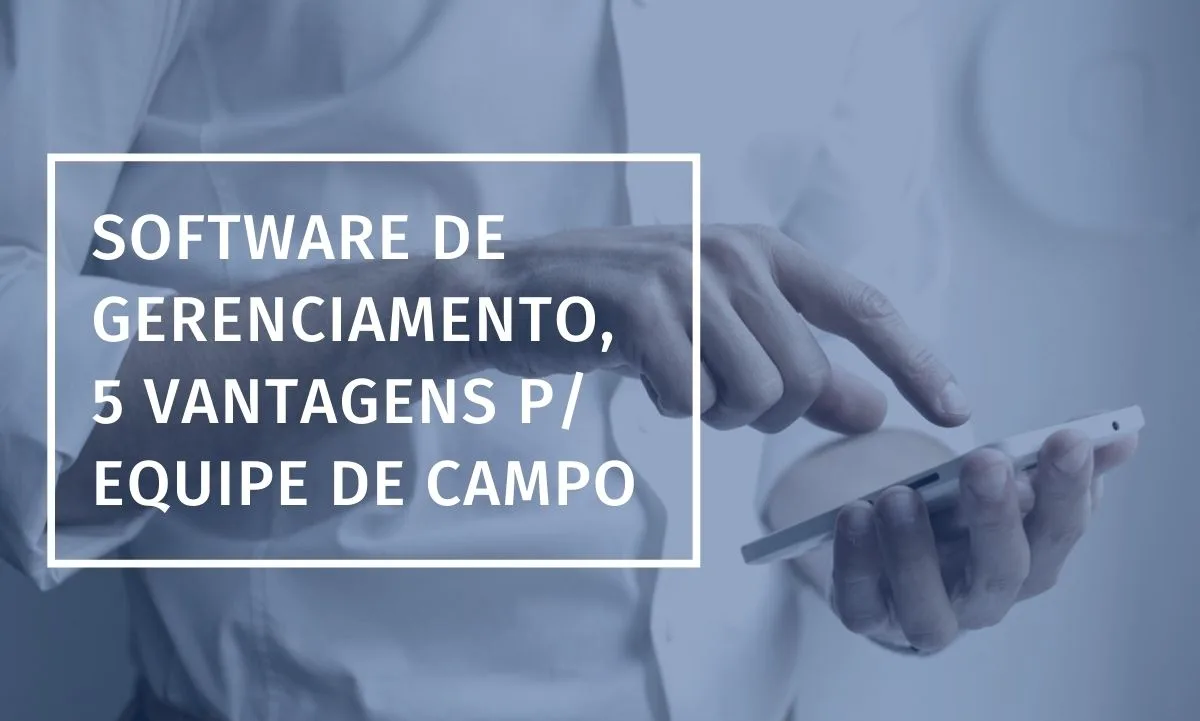 Field Team Management Software: 5 Key Advantages