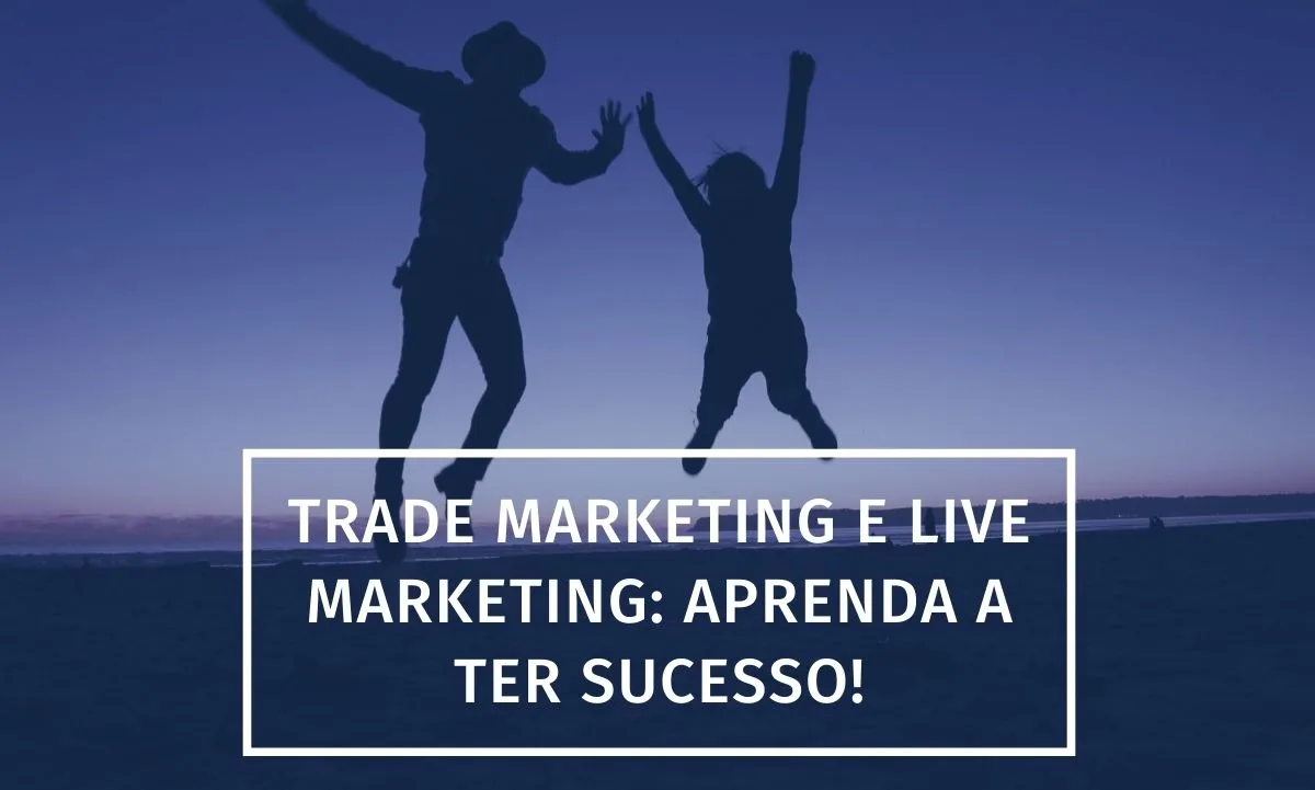 Trade Marketing y Live MKT: aprenda a hacerlos en sus acciones